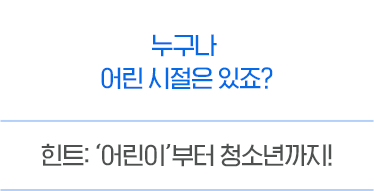 도전하는 모습이 아름다운 당신! 힌트 : '어린이'부터 청소년까지!