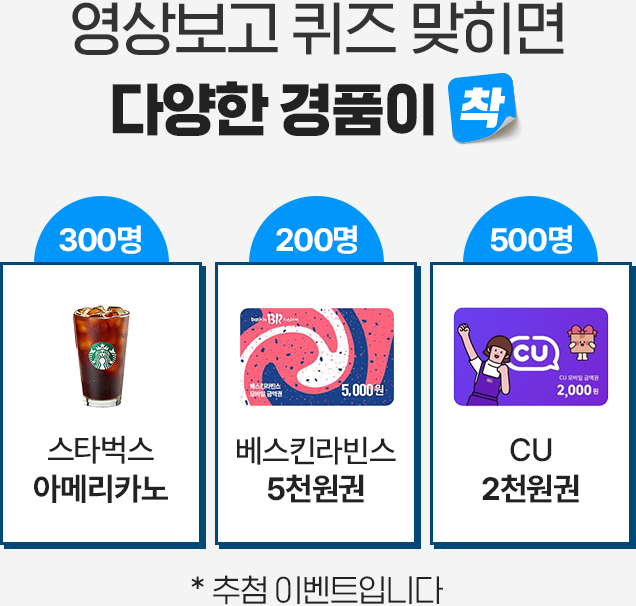 영상보고 퀴즈 맞히면 다양한 경품이 착[스타벅스 아메리카노 300명, 베스킨라빈스 5천원권 200명, CU 2천원권 500명]