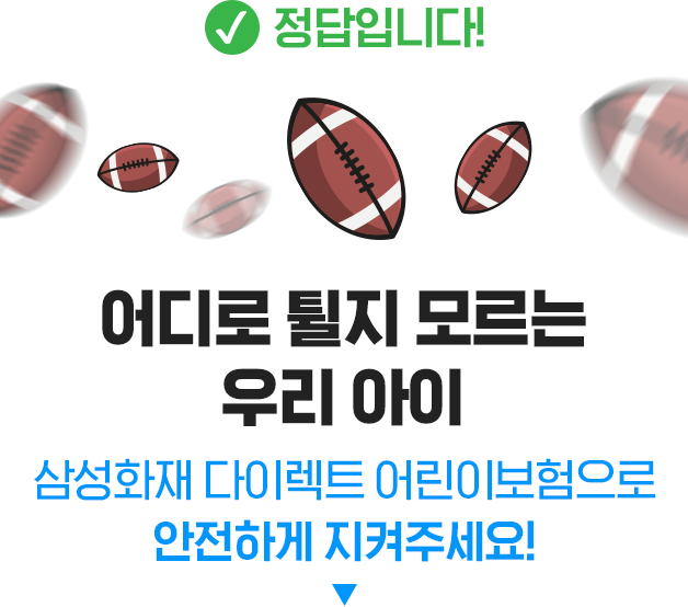 정답입니다. 어디로 튈지 모르는 우리 아이 삼성화재 다이렉트 어린이보험으로 안전하게 지켜주세요!