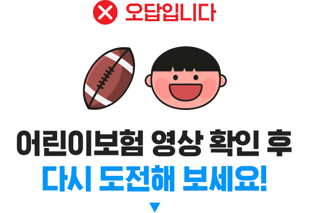 오답입니다. 어린이보험 영상 확인 후 다시 도전해 보세요!