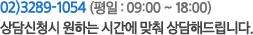  02)3780-8983 (평일 : 09:00 ~ 18:00) 상담신청시 원하는 시간에 맞춰 상담해드립니다.