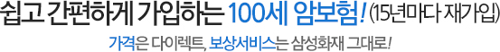 쉽고 간편하게 가입하는 100세 암보험!(15년마다 재가입) '가격은 다이렉트, 보상서비스는 삼성화재 그대로!'